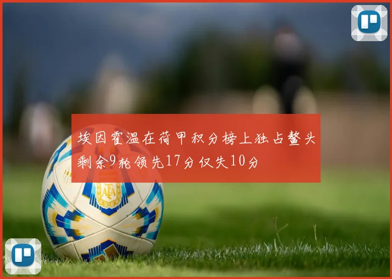 埃因霍温在荷甲积分榜上独占鳌头剩余9轮领先17分仅失10分
