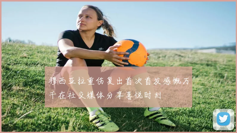 穆西亚拉重伤复出首次首发感慨万千在社交媒体分享喜悦时刻