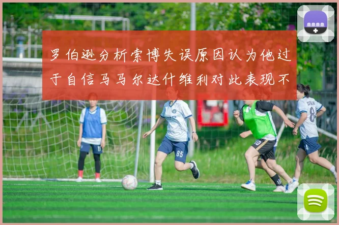 罗伯逊分析索博失误原因认为他过于自信马马尔达什维利对此表现不满