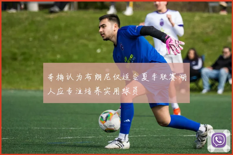夸梅认为布朗尼仅适合夏季联赛湖人应专注培养实用球员