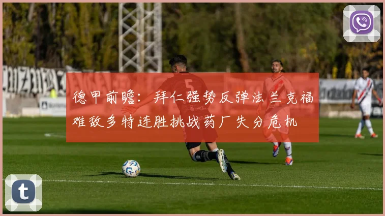 德甲前瞻：拜仁强势反弹法兰克福难敌多特连胜挑战药厂失分危机