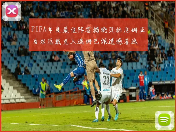 FIFA年度最佳阵容揭晓贝林厄姆亚马尔范戴克入选姆巴佩遗憾落选