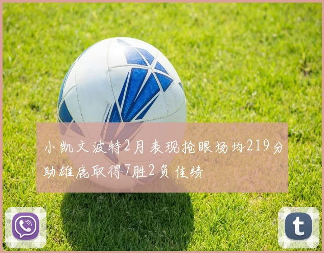 小凯文波特2月表现抢眼场均219分助雄鹿取得7胜2负佳绩