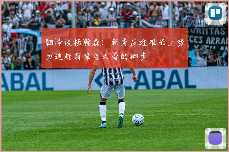 翻译谈杨瀚森：新秀应迎难而上努力追赶前辈与大哥的脚步