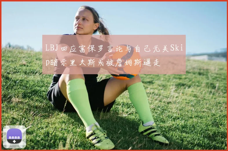 LBJ回应富保罗言论与自己无关Skip暗示里夫斯或被詹姆斯逼走