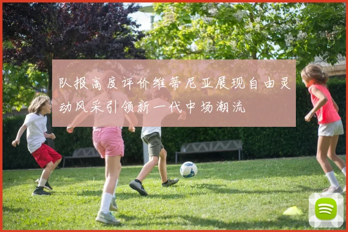 队报高度评价维蒂尼亚展现自由灵动风采引领新一代中场潮流
