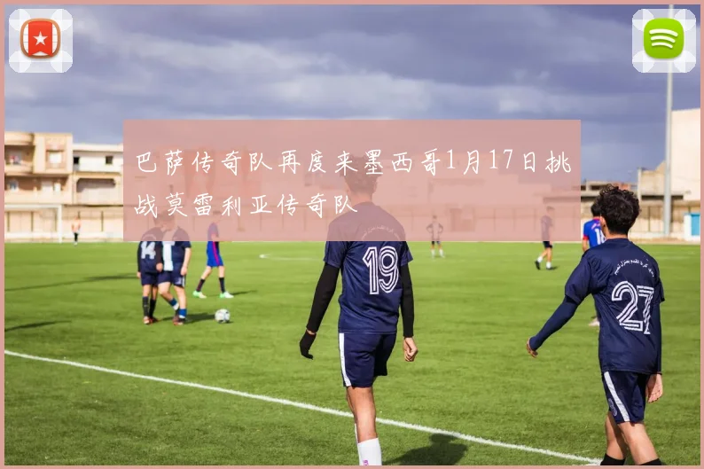 巴萨传奇队再度来墨西哥1月17日挑战莫雷利亚传奇队