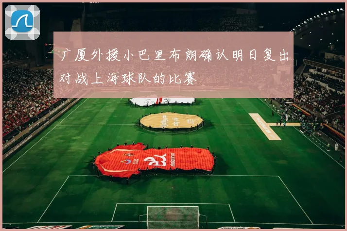 广厦外援小巴里布朗确认明日复出对战上海球队的比赛
