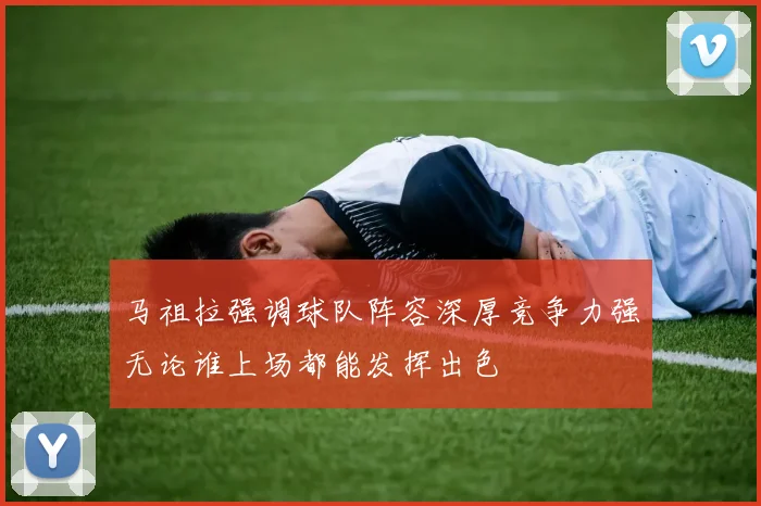 马祖拉强调球队阵容深厚竞争力强无论谁上场都能发挥出色