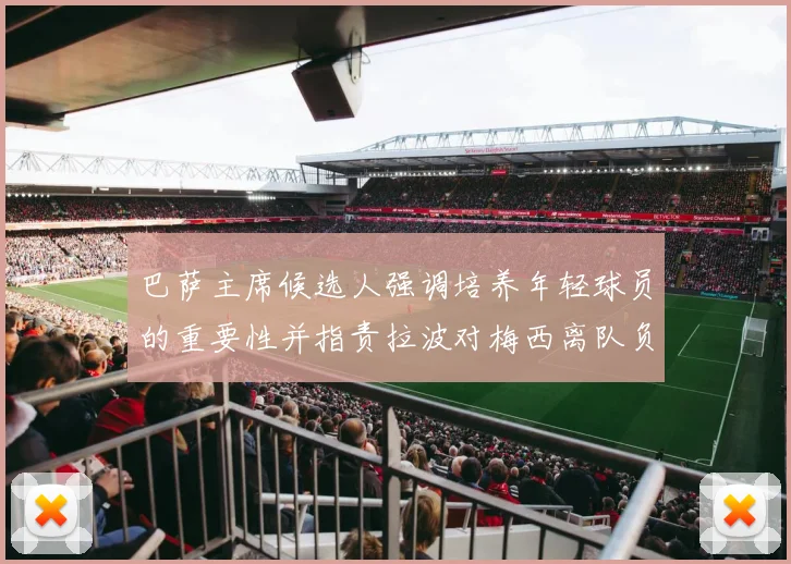 巴萨主席候选人强调培养年轻球员的重要性并指责拉波对梅西离队负责