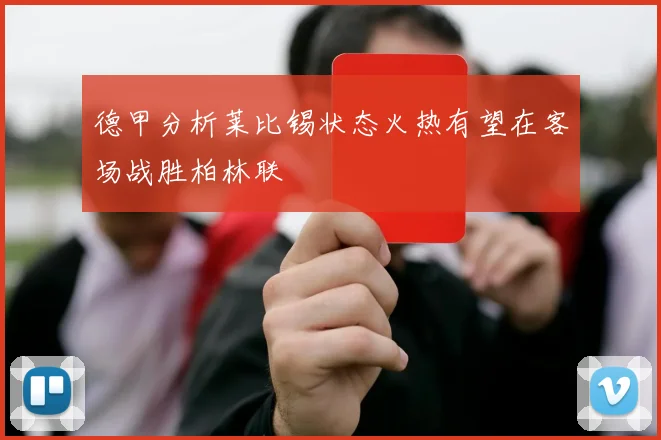 德甲分析莱比锡状态火热有望在客场战胜柏林联